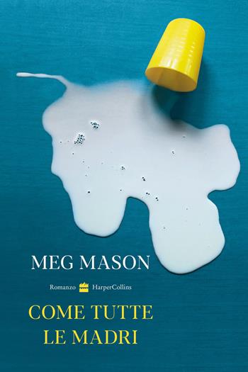 Come tutte le madri - Meg Mason - Libro HarperCollins Italia 2023 | Libraccio.it