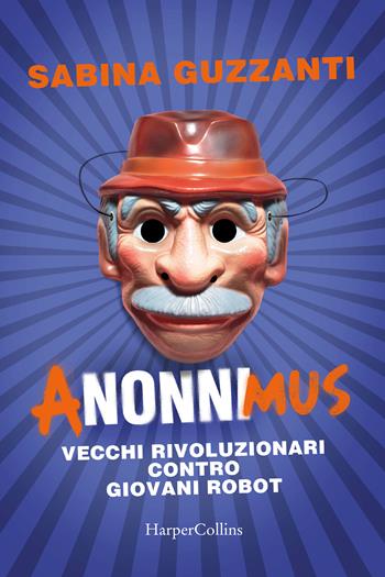 ANonniMus. Vecchi rivoluzionari contro giovani robot. - Sabina Guzzanti - Libro HarperCollins Italia 2023 | Libraccio.it
