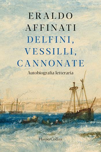 Delfini, vessilli, cannonate. Autobiografia letteraria - Eraldo Affinati - Libro HarperCollins Italia 2023 | Libraccio.it