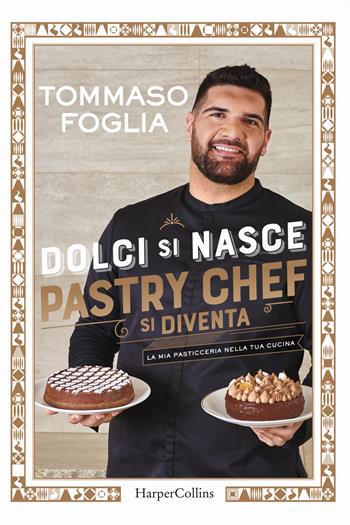 Dolci si nasce, pastry chef si diventa. La mia pasticceria nella tua cucina. Ediz. illustrata - Tommaso Foglia - Libro HarperCollins Italia 2023 | Libraccio.it