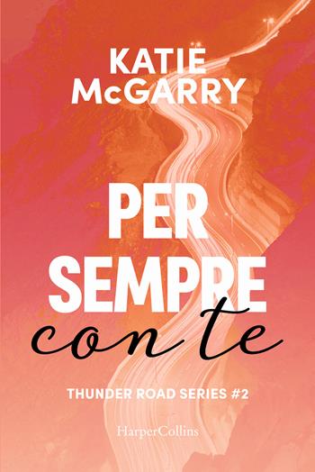 Per sempre con te. Thunder road series. Vol. 2 - Katie McGarry - Libro HarperCollins Italia 2023 | Libraccio.it