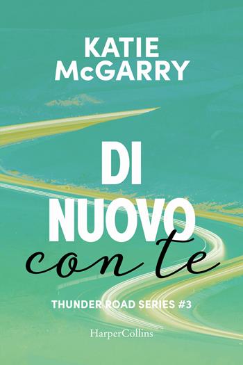Di nuovo con te. Thunder road series. Vol. 3 - Katie McGarry - Libro HarperCollins Italia 2023 | Libraccio.it
