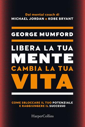 Libera la tua mente cambia la tua vita. Come sbloccare il tuo potenziale e raggiungere il successo - George Mumford - Libro HarperCollins Italia 2024 | Libraccio.it