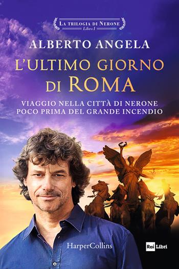 L'ultimo giorno di Roma. Viaggio nella città di Nerone poco prima del grande incendio. La trilogia di Nerone. Vol. 1 - Alberto Angela - Libro HarperCollins Italia 2024 | Libraccio.it