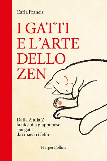 I gatti e l'arte dello zen. Dalla A alla Z: la filosofia giapponese spiegata dai maestri felini - Carla Francis - Libro HarperCollins Italia 2024 | Libraccio.it