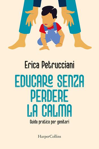Educare senza perdere la calma. Guida pratica per genitori - Erica Petrucciani - Libro HarperCollins Italia 2024 | Libraccio.it