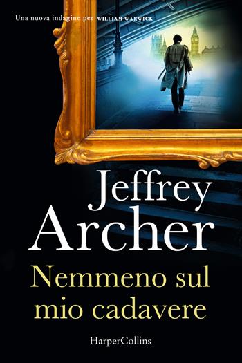 Nemmeno sul mio cadavere. Una nuova indagine per William Warwick - Jeffrey Archer - Libro HarperCollins Italia 2024 | Libraccio.it