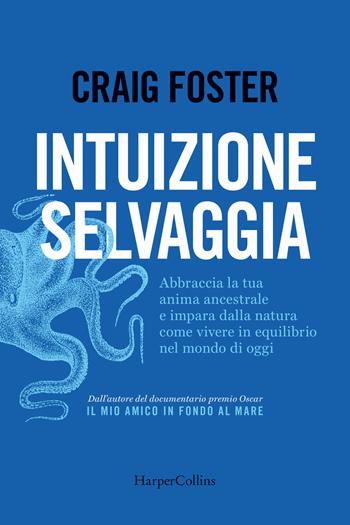 Intuizione selvaggia. Abbraccia la tua anima ancestrale e impara dalla natura come vivere in equilibrio nel mondo di oggi - Craig Foster - Libro HarperCollins Italia 2024 | Libraccio.it
