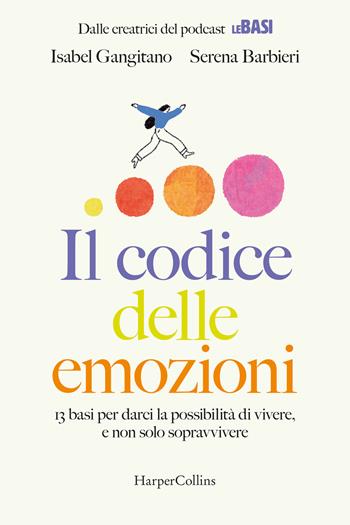 Il codice delle emozioni. 13 basi per darci la possibilità di vivere, e non solo sopravvivere - Serena Barbieri, Isabel Gangitano - Libro HarperCollins Italia 2025 | Libraccio.it