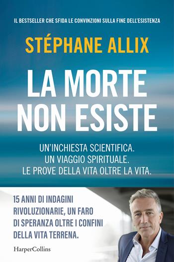 La morte non esiste. Un'inchiesta scientifica. Un viaggio spirituale. Le prove della vita oltre la vita - Stéphane Allix - Libro HarperCollins Italia 2024 | Libraccio.it