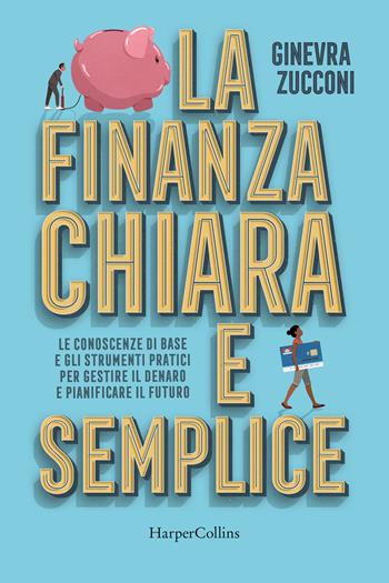 La finanza chiara e semplice. Le conoscenze di base e gli strumenti pratici per gestire il denaro e pianificare il futuro - Ginevra Zucconi - Libro HarperCollins Italia 2024 | Libraccio.it