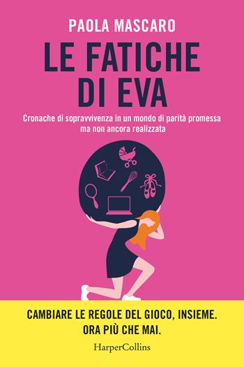 Le fatiche di Eva. Cronache di sopravvivenza in un mondo di parità promessa ma non ancora realizzata - Paola Mascaro - Libro HarperCollins Italia 2025 | Libraccio.it