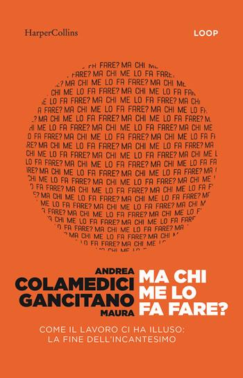 Ma chi me lo fa fare? Come il lavoro ci ha illuso: la fine dell'incantesimo - Andrea Colamedici, Maura Gancitano - Libro HarperCollins Italia 2025 | Libraccio.it
