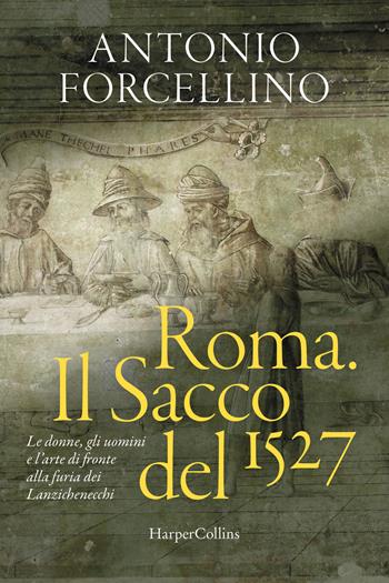 Roma. Il sacco del 1527. Le donne, gli uomini e l'arte di fronte alla furia dei lanzichenecchi - Antonio Forcellino - Libro HarperCollins Italia 2026 | Libraccio.it