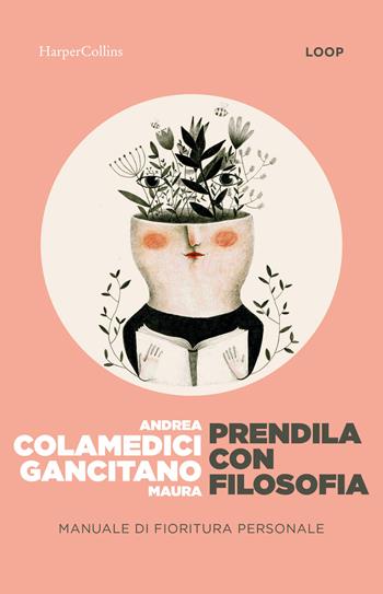 Prendila con filosofia. Manuale di fioritura personale - Maura Gancitano, Andrea Colamedici - Libro HarperCollins Italia 2026 | Libraccio.it