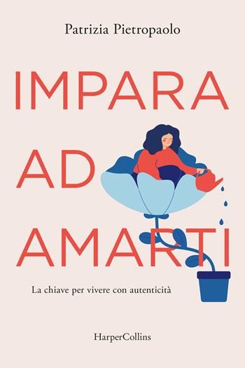Impara ad amarti. La chiave per vivere con autenticità - Patrizia Pietropaolo - Libro HarperCollins Italia 2026 | Libraccio.it