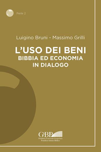 L'uso dei beni. Bibbia ed economia in dialogo - Luigino Bruni, Massimo Grilli - Libro Pontificia Univ. Gregoriana 2021, Perle | Libraccio.it