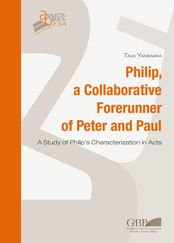 Philip, a collaborative forerunner of Peter and Paul. A study of Philip's characterization in Acts - Taiju Yamanaka - Libro Pontificio Istituto Biblico 2022, Analecta Biblica | Libraccio.it