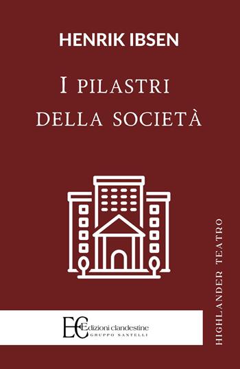 I pilastri della società - Henrik Ibsen - Libro Edizioni Clandestine 2022, Highlander teatro | Libraccio.it