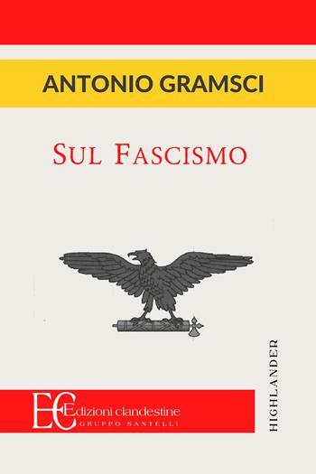 Sul fascismo - Antonio Gramsci - Libro Edizioni Clandestine 2022, Highlander | Libraccio.it
