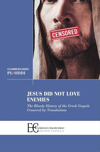Jesus did not love enemies. The bloody history of the greek gospels censored by translations - Giambernardo Piroddi - Libro Edizioni Clandestine 2024, Saggistica | Libraccio.it