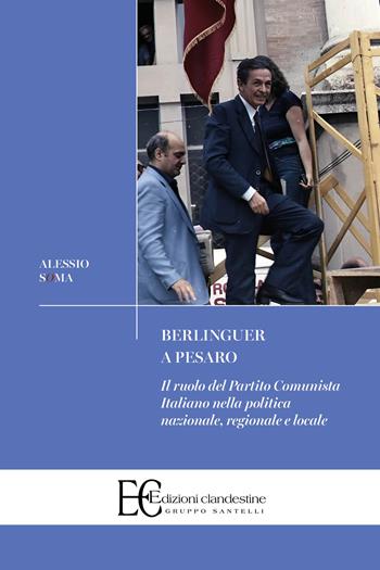 Berlinguer a Pesaro. Il ruolo del Partito Comunista nella politica nazionale, regionale e locale - Alessio Soma - Libro Edizioni Clandestine 2025, Saggistica | Libraccio.it