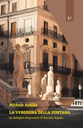 La vergogna della fontana. Le indagini disgraziate di Rosalio Aquila