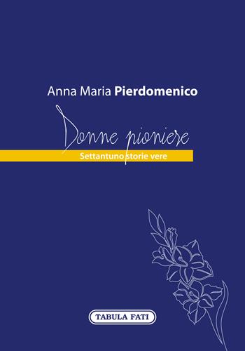 Donne pioniere. Settantuno storie vere - Anna Maria Pierdomenico - Libro Tabula Fati 2021 | Libraccio.it