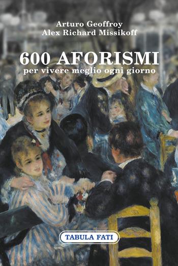 600 aforismi per vivere meglio ogni giorno - Arturo Geoffroy, Alex Arturo Missikoff - Libro Tabula Fati 2021, Ripostes | Libraccio.it