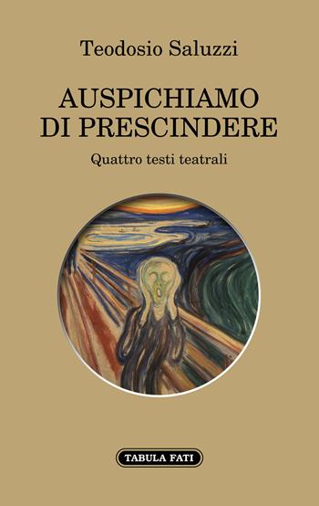Auspichiamo a prescindere. Quattro testi teatrali - Teodosio Saluzzi - Libro Tabula Fati 2022, Proscenio | Libraccio.it