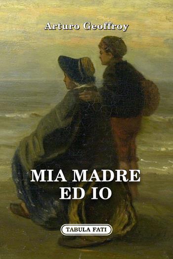 Mia madre ed io - Arturo Geoffroy - Libro Tabula Fati 2022, Il novellino | Libraccio.it