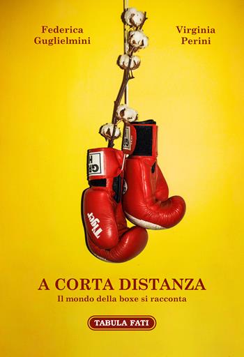 A corta distanza. Il mondo della boxe si racconta - Federica Guglielmini, Virginia Perini - Libro Tabula Fati 2022, I giganti | Libraccio.it