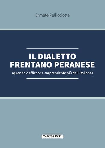 Il dialetto frentano peranese (quando è efficace e sorprendente più dell'italiano) - Ermete Pellicciotta - Libro Tabula Fati 2022 | Libraccio.it