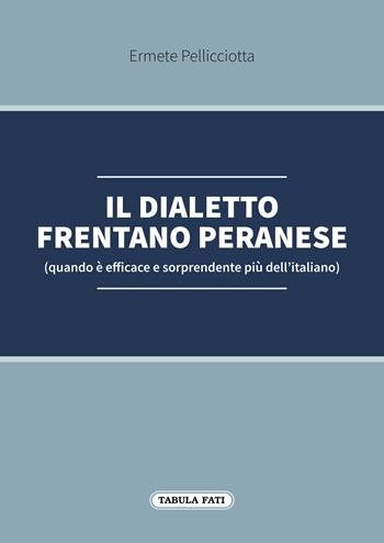Il dialetto frentano peranese (quando è efficace e sorprendente più dell'italiano) - Ermete Pellicciotta - Libro Tabula Fati 2022 | Libraccio.it