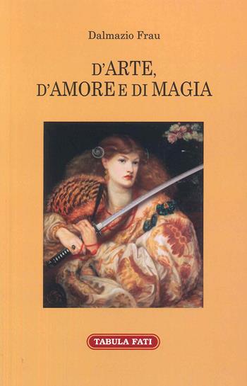 D'arte, d'amore e di magia - Dalmazio Frau - Libro Tabula Fati 2022, Maschera e volto | Libraccio.it