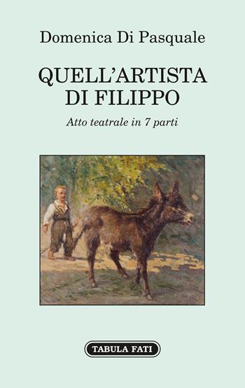 Quell'artista di Filippo. Atto teatrale in 7 parti - Domenica Di Pasquale - Libro Tabula Fati 2022 | Libraccio.it