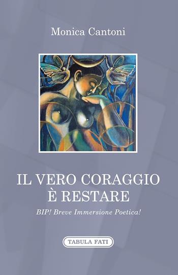 Il vero coraggio è restare. Bip! Breve immersione poetica! - Monica Cantoni - Libro Tabula Fati 2023 | Libraccio.it