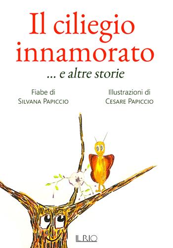 Il ciliegio innamorato... e altre storie. Ediz. a colori - Silvana Papiccio - Libro Il Rio 2022 | Libraccio.it