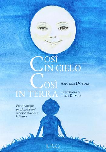 Così in cielo così in terra. Poesie e disegni per piccoli lettori curiosi di incontrare la natura. Ediz. a colori - Angela Donna - Libro Il Rio 2021 | Libraccio.it