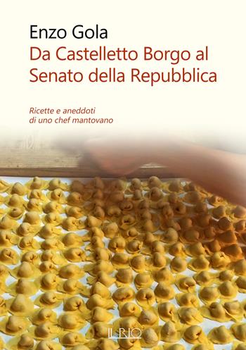 Da Castelletto Borgo al Senato della Repubblica. Ricette e aneddoti di uno chef mantovano - Enzo Gola - Libro Il Rio 2021 | Libraccio.it