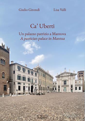 Ca' Uberti. Un palazzo patrizio a Mantova-A patrician palace in Mantua. Ediz. bilingue - Giulio Girondi, Lisa Valli - Libro Il Rio 2024 | Libraccio.it