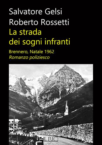 La strada dei sogni infranti. Brennero, Natale 1962 - Salvatore Gelsi, Roberto Rossetti - Libro Il Rio 2021 | Libraccio.it