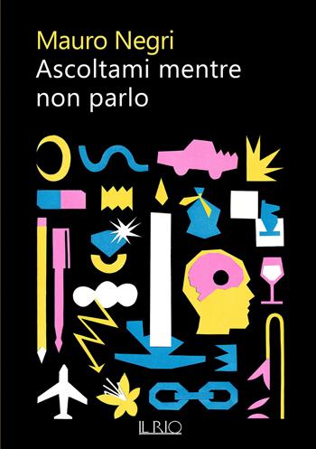 Ascoltami mentre non parlo - Mauro Negri - Libro Il Rio 2021 | Libraccio.it