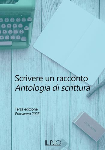 Scrivere un racconto. Antologia di scrittura. Terza edizione. Primavera 2023 - Raphaëlla Angeri, Laura Bini, Susanna Carri - Libro Il Rio 2023 | Libraccio.it