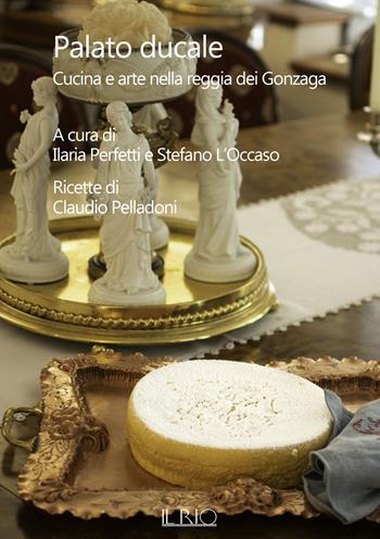 Palato ducale. Cucina e arte nella reggia dei Gonzaga - Claudio Pelladoni - Libro Il Rio 2021, Loci | Libraccio.it