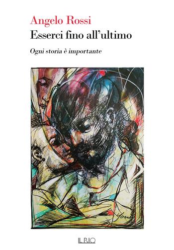 Esserci fino all'ultimo. Ogni storia è importante - Angelo Rossi - Libro Il Rio 2022 | Libraccio.it