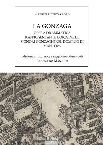 La Gonzaga. Opera drammatica rappresentante l'origine de Signori Gonzaghi nel dominio di Mantova - Gabriele Bertazzolo - Libro Il Rio 2023 | Libraccio.it