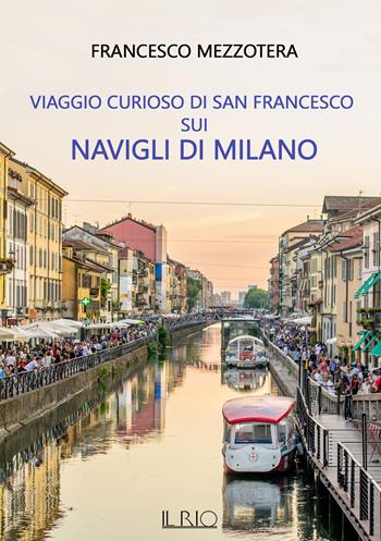 Viaggio curioso di san Francesco sui Navigli di Milano. Dal lago Maggiore al tetto del Duomo - Francesco Mezzotera - Libro Il Rio 2022 | Libraccio.it