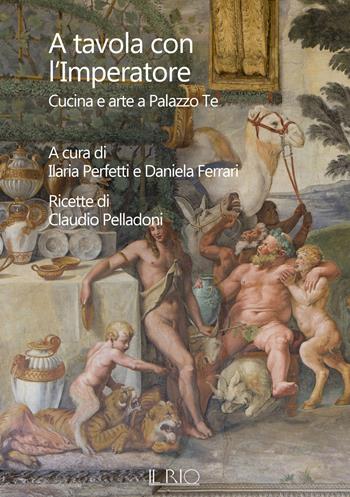 A tavola con l'imperatore. Cucina e arte a Palazzo Te - Claudio Pelladoni - Libro Il Rio 2022, Loci | Libraccio.it