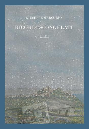 Ricordi scongelati - Giuseppe Mercurio - Libro Il Rio 2022 | Libraccio.it